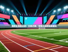 燃尽生命的决绝：王者之路，无情对决的极致展现