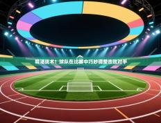 精湛战术！球队在比赛中巧妙调整击败对手