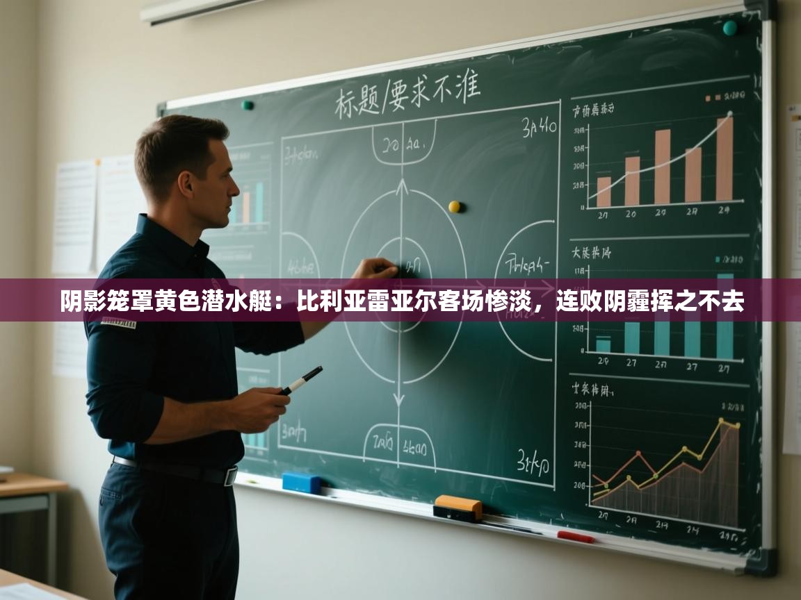 阴影笼罩黄色潜水艇:比利亚雷亚尔客场惨淡,连败阴霾挥之不去 第2张