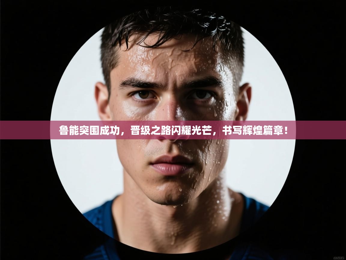 鲁能突围成功,晋级之路闪耀光芒,书写辉煌篇章! 第1张