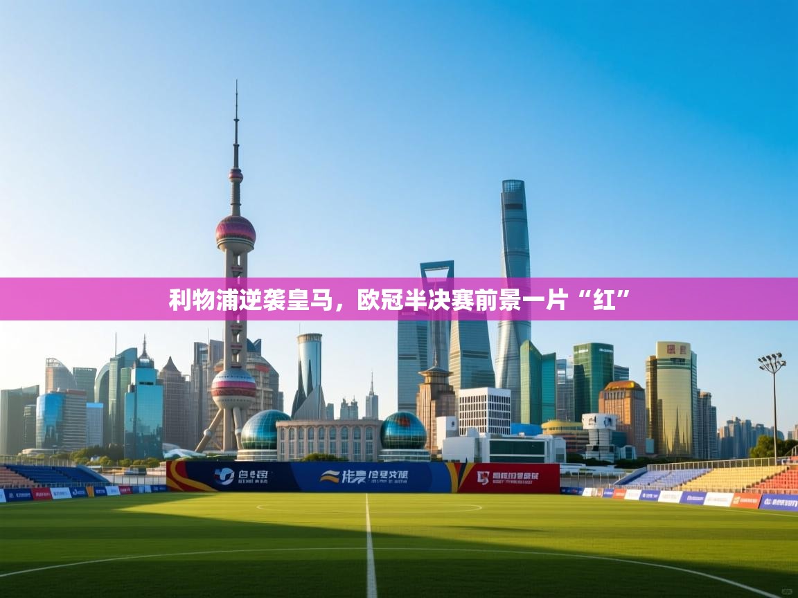 利物浦逆袭皇马,欧冠半决赛前景一片“红” 第1张