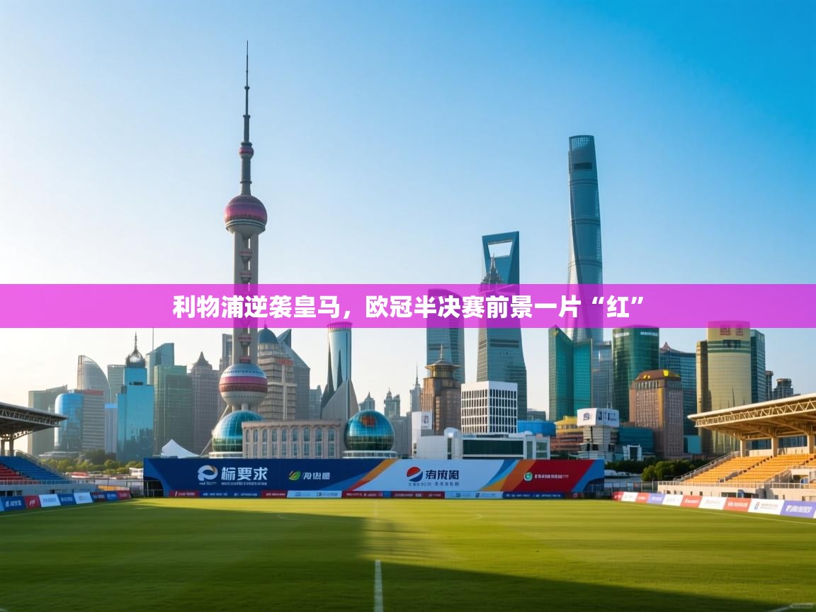 利物浦逆袭皇马,欧冠半决赛前景一片“红” 第2张